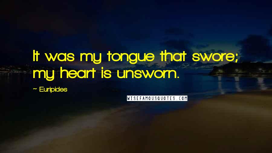 Euripides Quotes: It was my tongue that swore; my heart is unsworn.