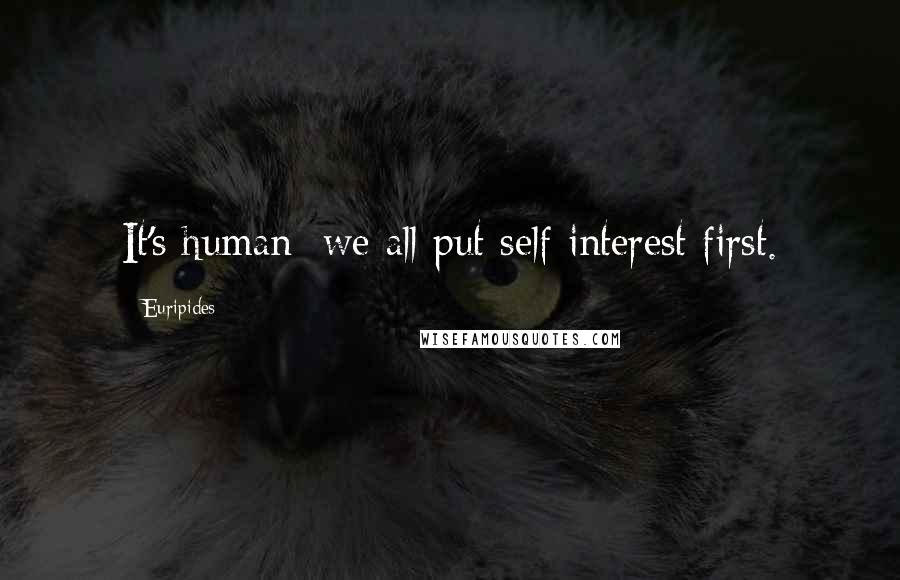 Euripides Quotes: It's human; we all put self interest first.