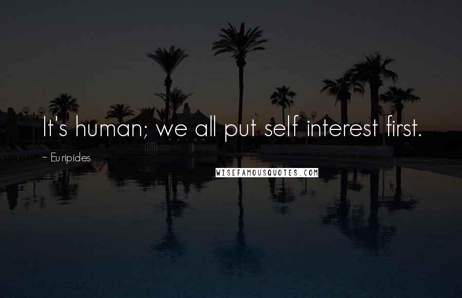 Euripides Quotes: It's human; we all put self interest first.