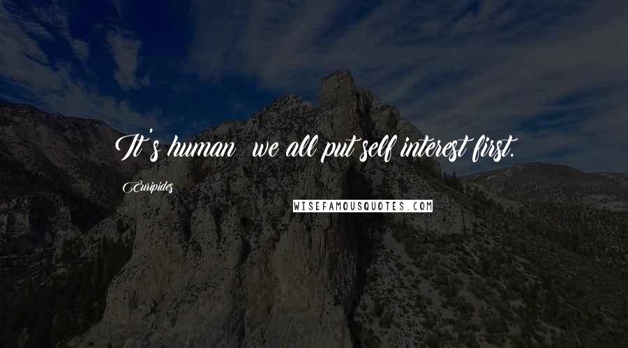 Euripides Quotes: It's human; we all put self interest first.