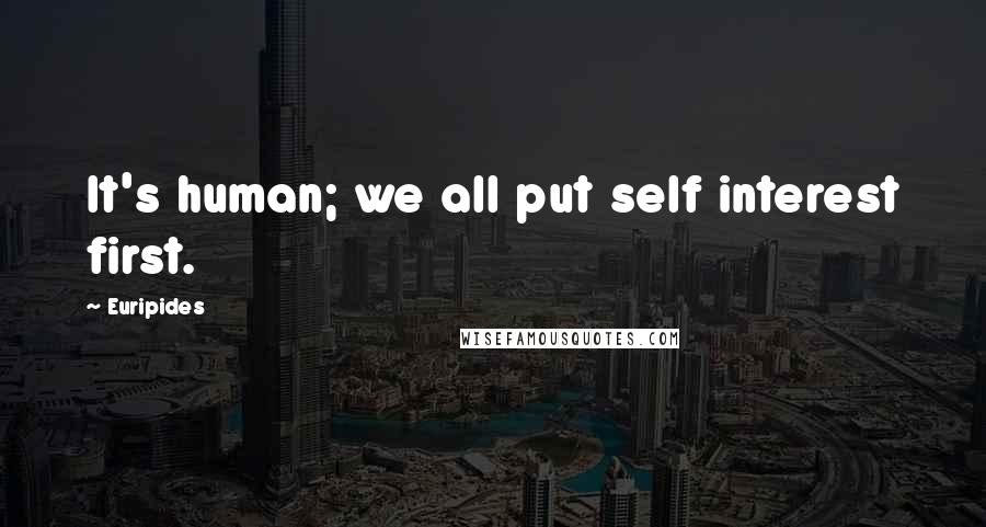 Euripides Quotes: It's human; we all put self interest first.