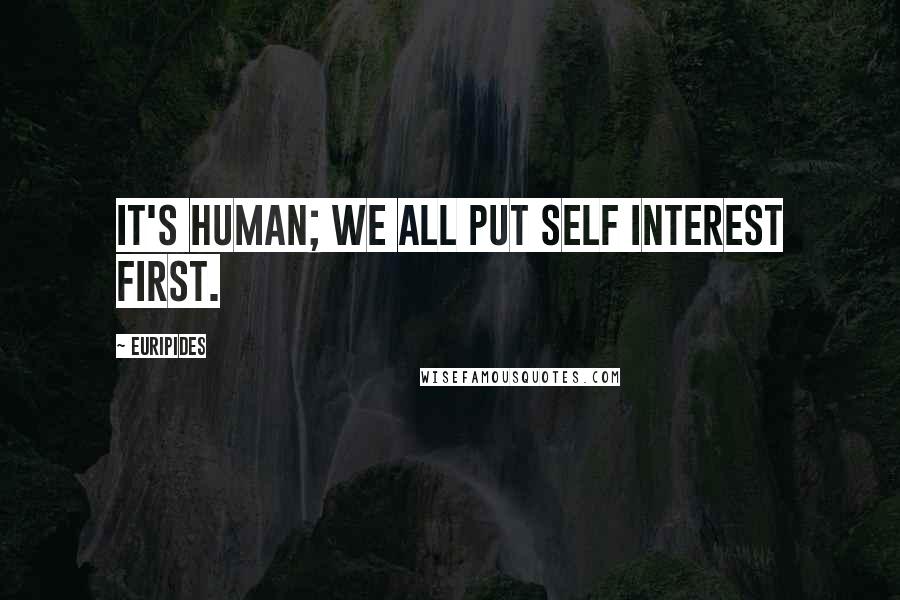 Euripides Quotes: It's human; we all put self interest first.