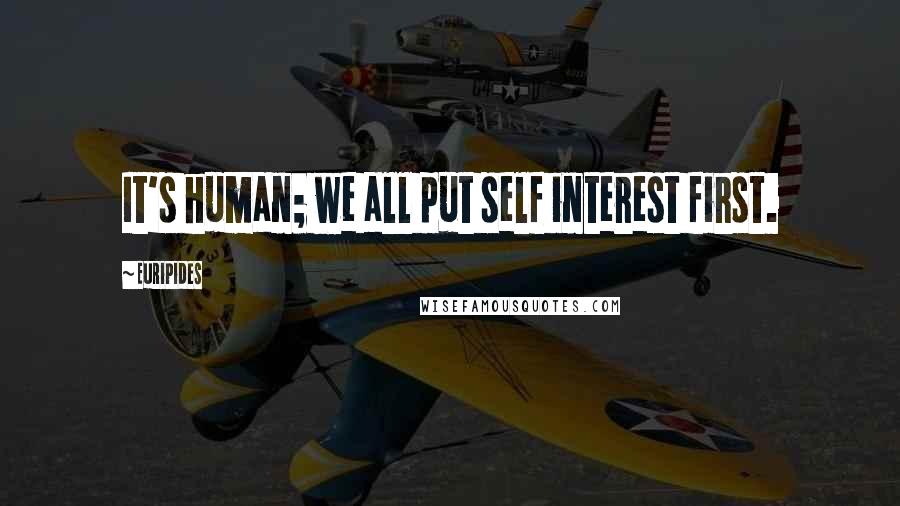 Euripides Quotes: It's human; we all put self interest first.