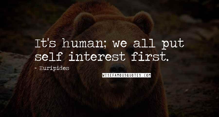 Euripides Quotes: It's human; we all put self interest first.