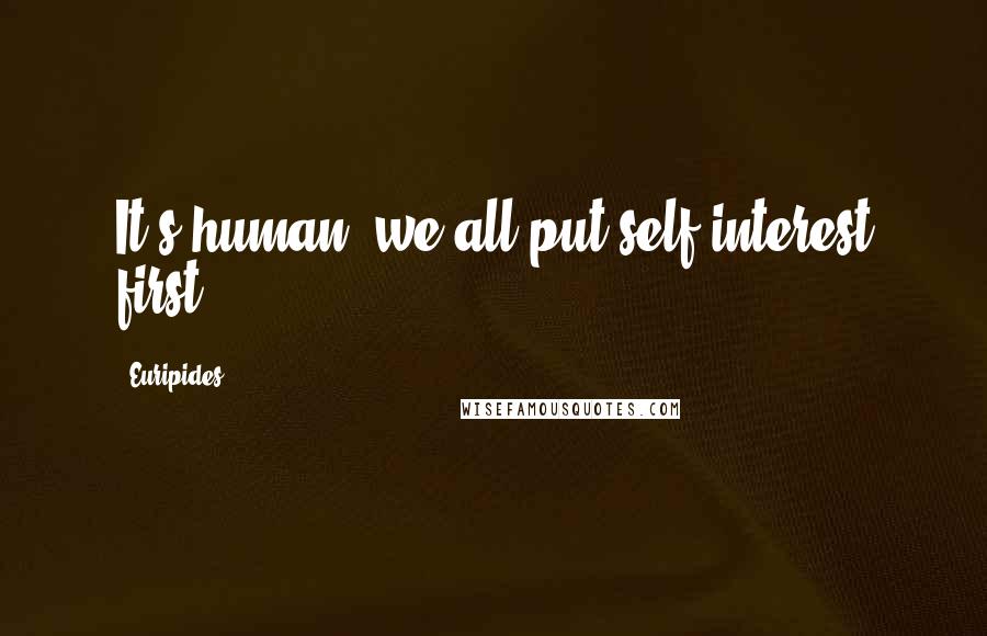 Euripides Quotes: It's human; we all put self interest first.