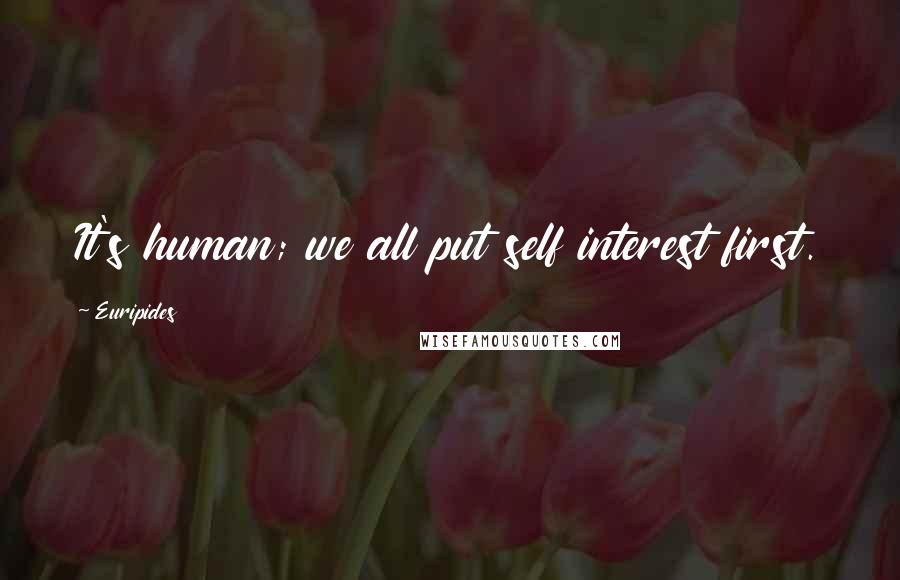 Euripides Quotes: It's human; we all put self interest first.