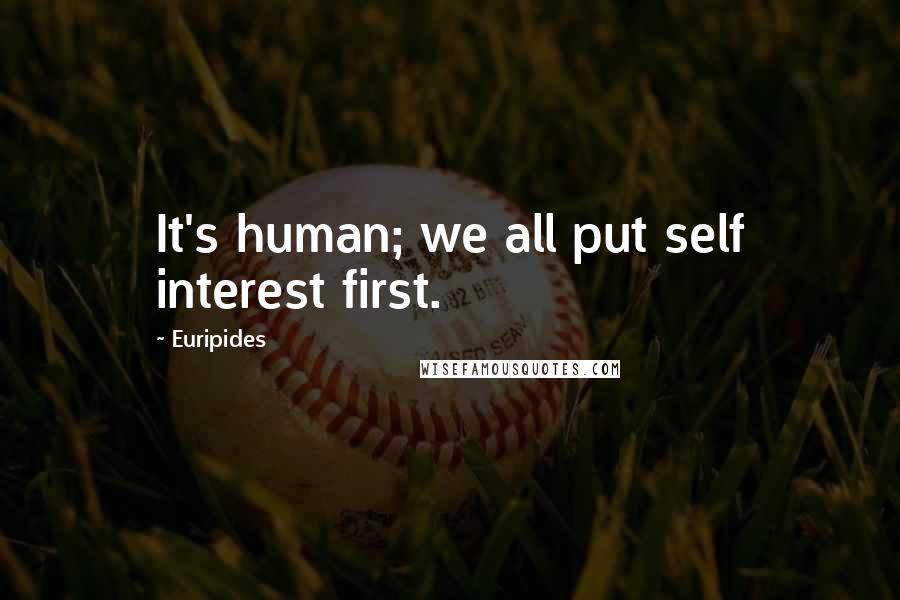 Euripides Quotes: It's human; we all put self interest first.