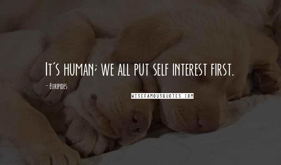 Euripides Quotes: It's human; we all put self interest first.