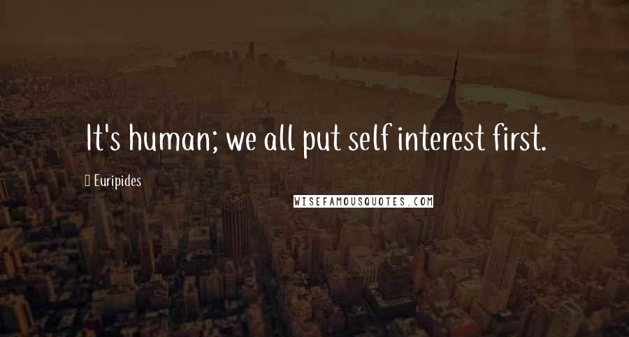 Euripides Quotes: It's human; we all put self interest first.