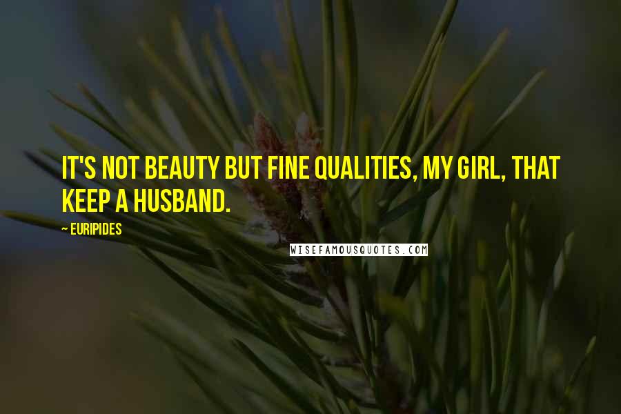 Euripides Quotes: It's not beauty but fine qualities, my girl, that keep a husband.