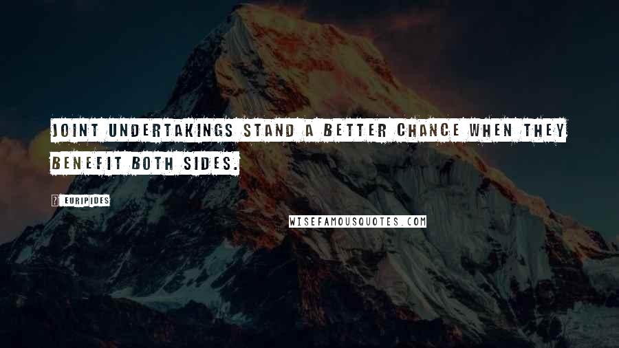 Euripides Quotes: Joint undertakings stand a better chance when they benefit both sides.