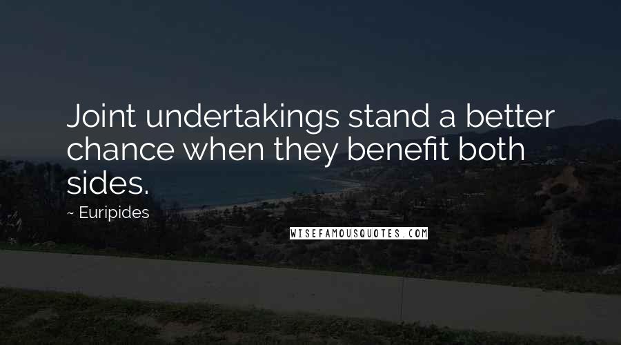 Euripides Quotes: Joint undertakings stand a better chance when they benefit both sides.