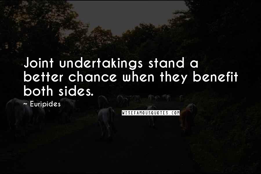 Euripides Quotes: Joint undertakings stand a better chance when they benefit both sides.