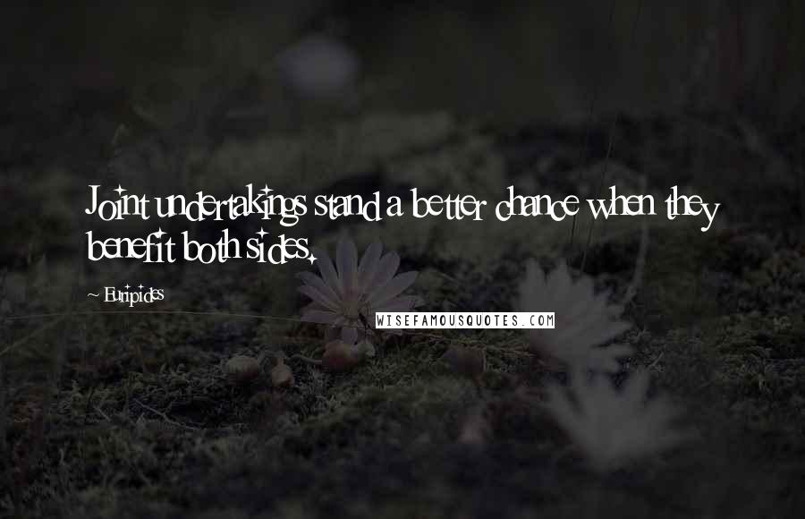 Euripides Quotes: Joint undertakings stand a better chance when they benefit both sides.