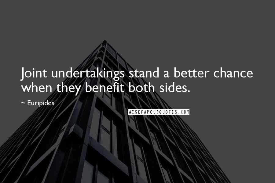 Euripides Quotes: Joint undertakings stand a better chance when they benefit both sides.