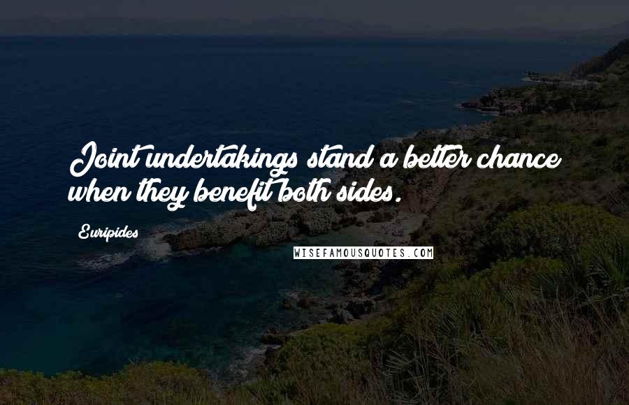 Euripides Quotes: Joint undertakings stand a better chance when they benefit both sides.