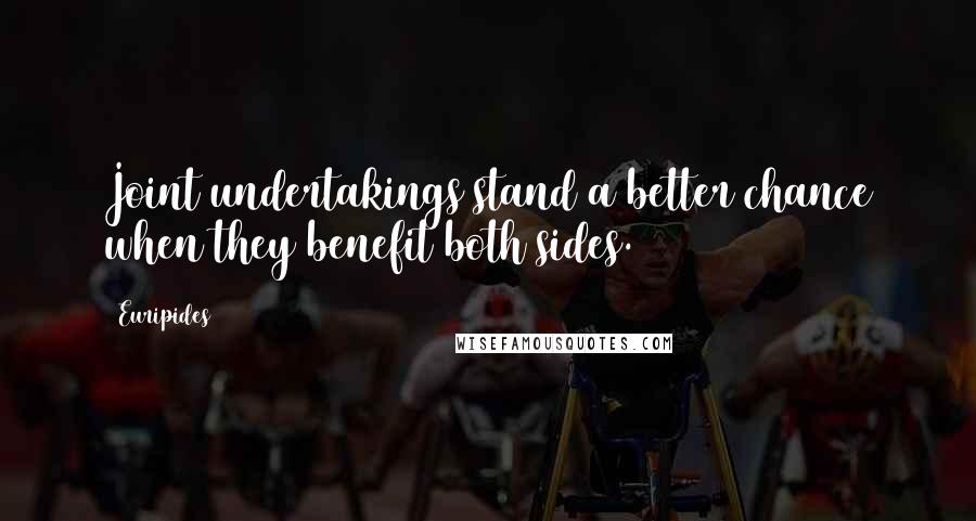 Euripides Quotes: Joint undertakings stand a better chance when they benefit both sides.
