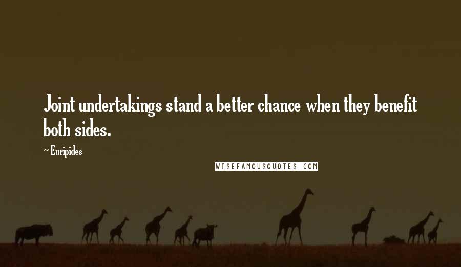 Euripides Quotes: Joint undertakings stand a better chance when they benefit both sides.