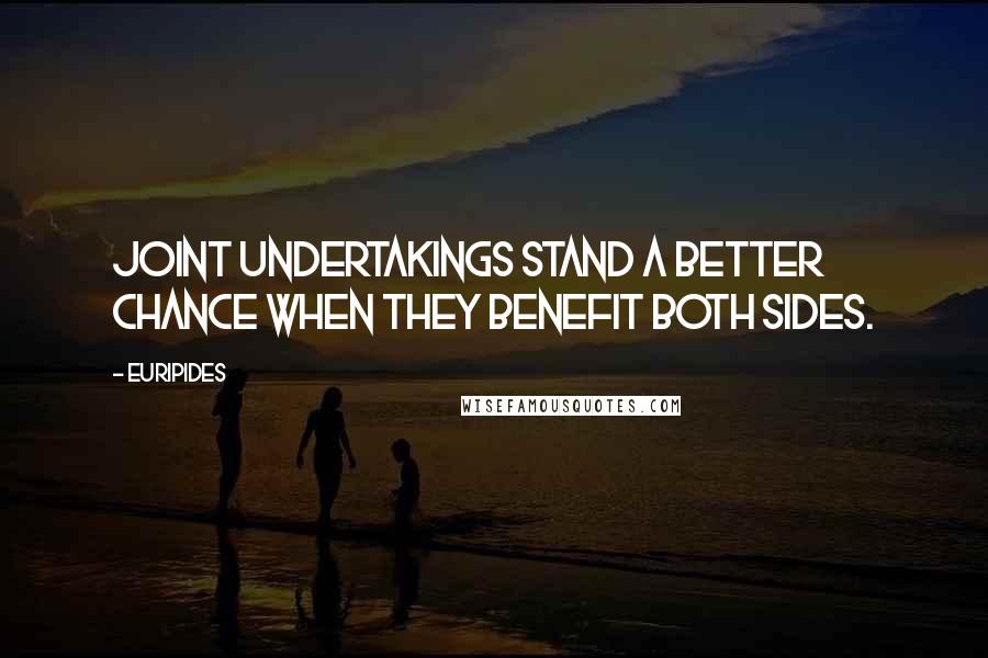 Euripides Quotes: Joint undertakings stand a better chance when they benefit both sides.