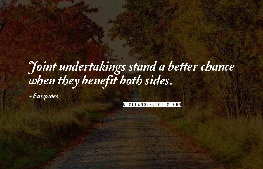Euripides Quotes: Joint undertakings stand a better chance when they benefit both sides.