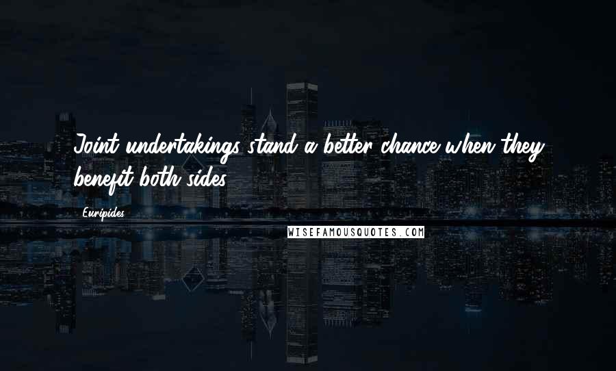 Euripides Quotes: Joint undertakings stand a better chance when they benefit both sides.