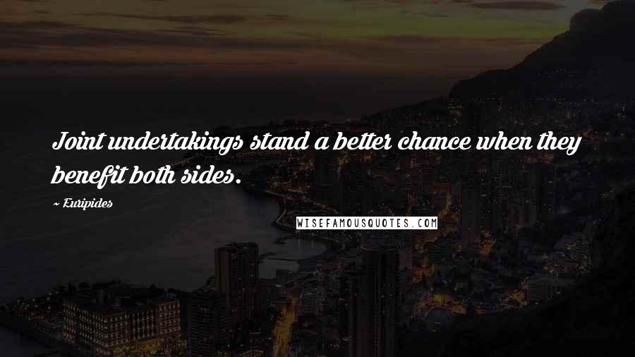 Euripides Quotes: Joint undertakings stand a better chance when they benefit both sides.