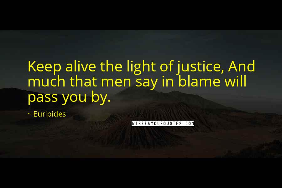 Euripides Quotes: Keep alive the light of justice, And much that men say in blame will pass you by.