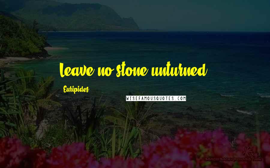 Euripides Quotes: Leave no stone unturned.