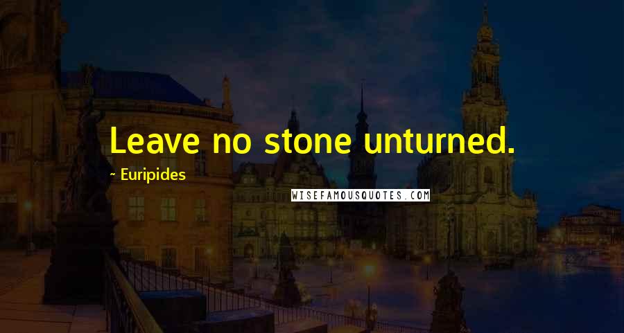 Euripides Quotes: Leave no stone unturned.