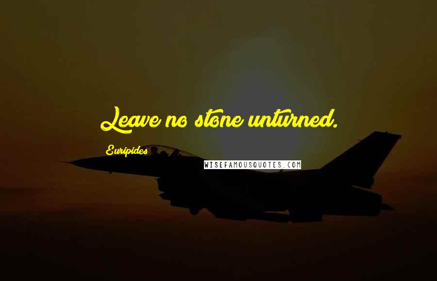 Euripides Quotes: Leave no stone unturned.