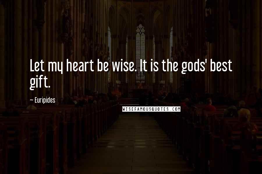 Euripides Quotes: Let my heart be wise. It is the gods' best gift.