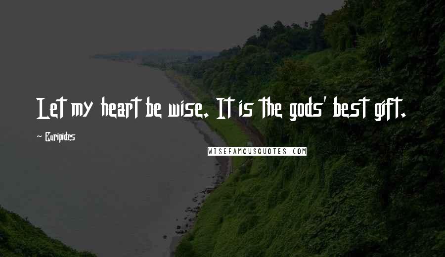 Euripides Quotes: Let my heart be wise. It is the gods' best gift.