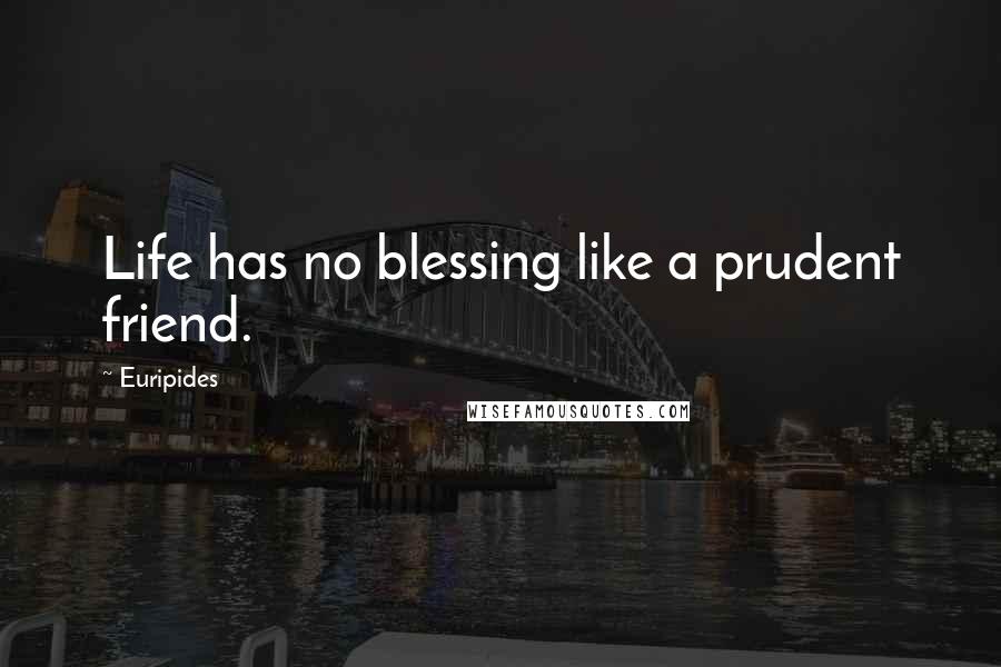 Euripides Quotes: Life has no blessing like a prudent friend.