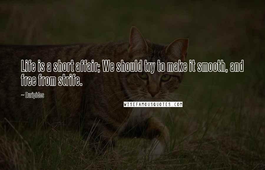 Euripides Quotes: Life is a short affair; We should try to make it smooth, and free from strife.