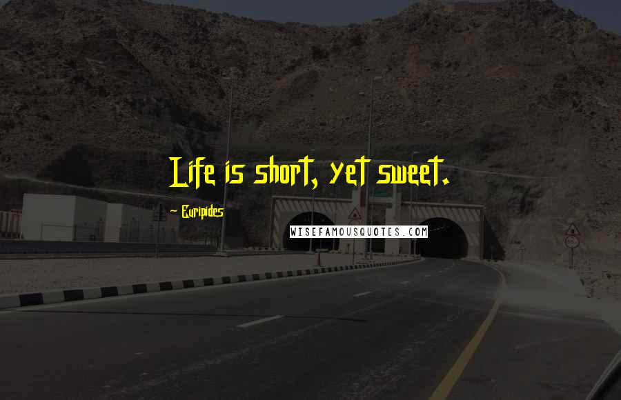 Euripides Quotes: Life is short, yet sweet.