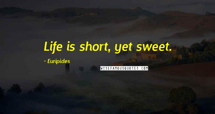 Euripides Quotes: Life is short, yet sweet.