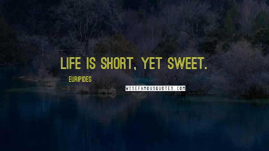 Euripides Quotes: Life is short, yet sweet.