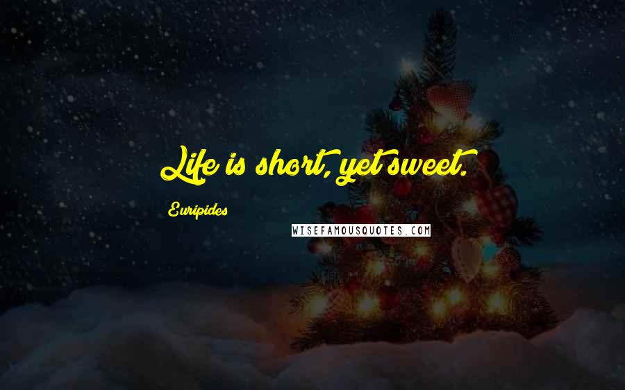 Euripides Quotes: Life is short, yet sweet.