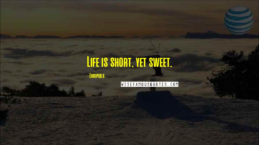 Euripides Quotes: Life is short, yet sweet.