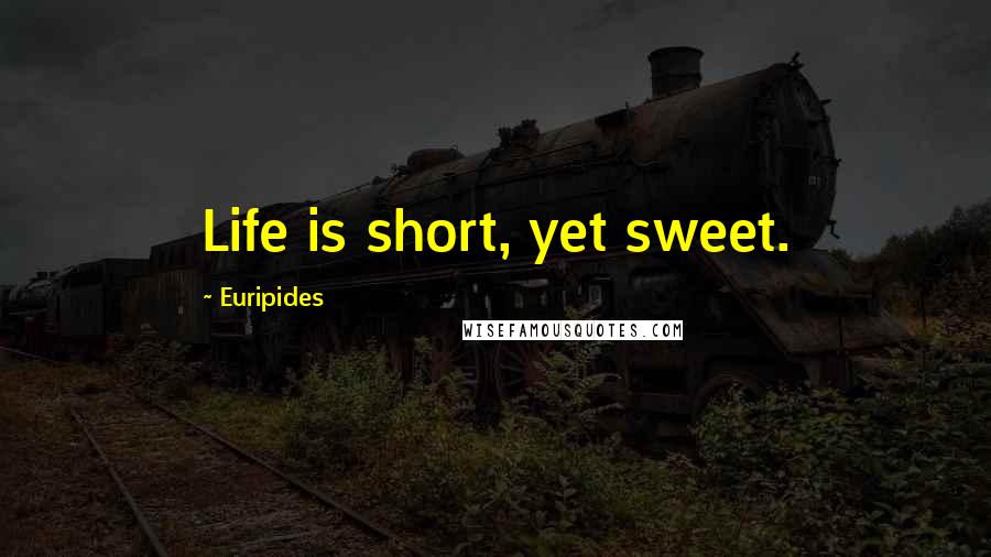 Euripides Quotes: Life is short, yet sweet.