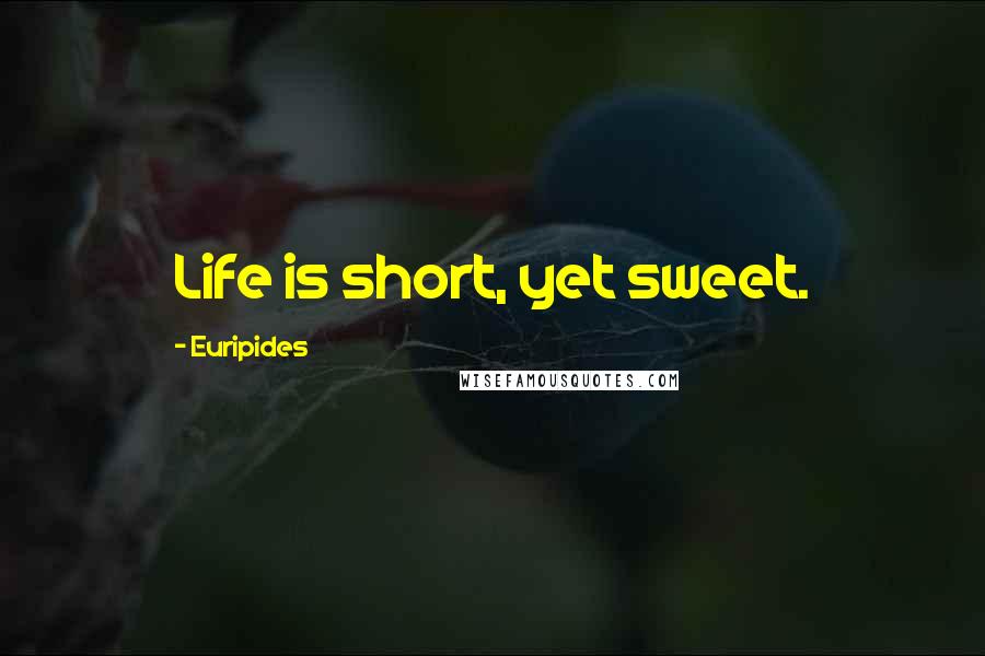 Euripides Quotes: Life is short, yet sweet.