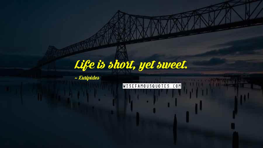 Euripides Quotes: Life is short, yet sweet.