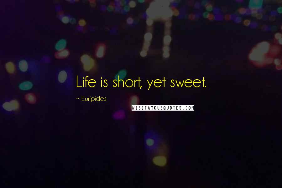 Euripides Quotes: Life is short, yet sweet.