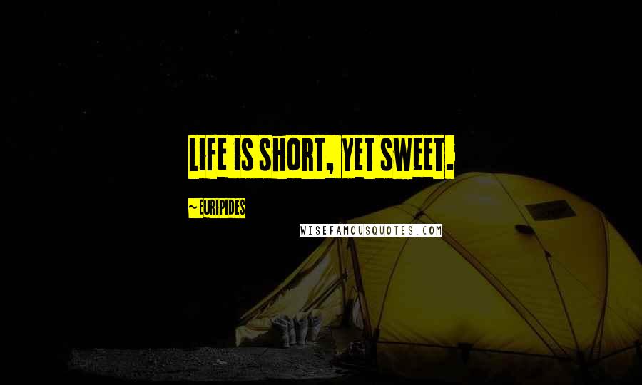 Euripides Quotes: Life is short, yet sweet.