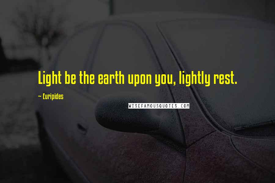 Euripides Quotes: Light be the earth upon you, lightly rest.