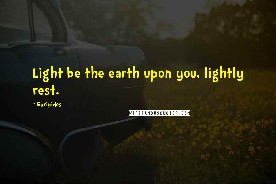 Euripides Quotes: Light be the earth upon you, lightly rest.