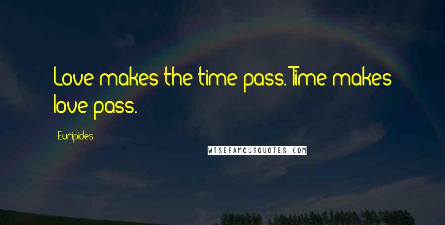 Euripides Quotes: Love makes the time pass. Time makes love pass.