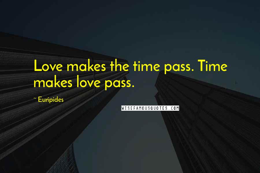 Euripides Quotes: Love makes the time pass. Time makes love pass.