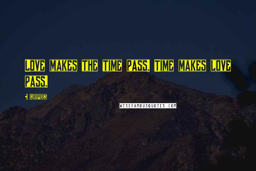 Euripides Quotes: Love makes the time pass. Time makes love pass.