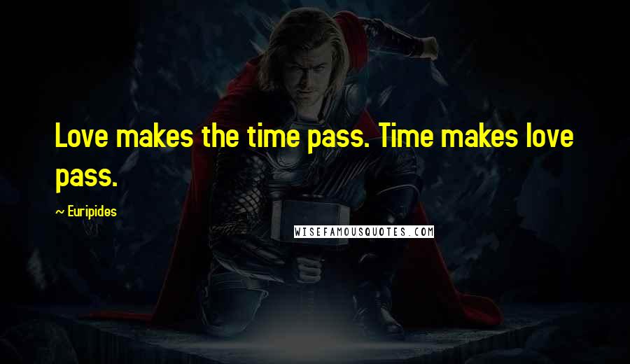 Euripides Quotes: Love makes the time pass. Time makes love pass.